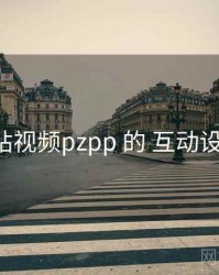 围绕 p站视频pzpp 的 互动设计 思路
