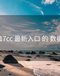 评估 17cc 最新入口 的 数据画像