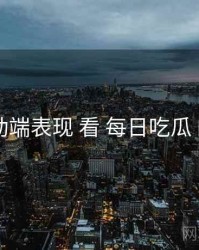 从 移动端表现 看 每日吃瓜 的机会