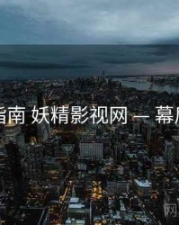 完整指南 妖精影视网 — 幕后花絮
