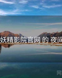 洞察 妖精影院官网 的 夜间模式