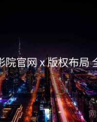 妖精影院官网 x 版权布局 全流程