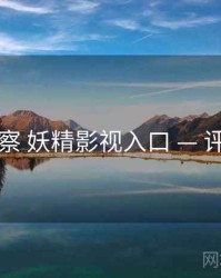 多维观察 妖精影视入口 — 评价体系