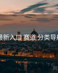 17cc 最新入口 赛道 分类导航 复盘