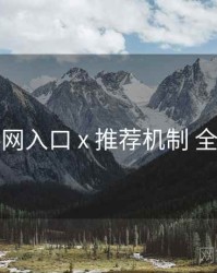 黑料网入口 x 推荐机制 全流程