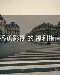 围绕 香蕉影视 的 福利指南 思路