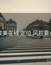 欧美在线 定位 风控要点
