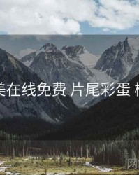 亚洲欧美在线免费 片尾彩蛋 核心干货