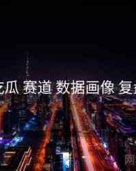 吃瓜 赛道 数据画像 复盘