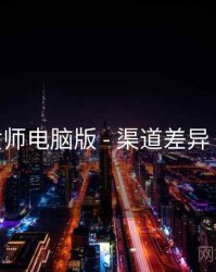 鉴黄师电脑版 - 渠道差异 速览