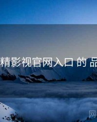 观察 妖精影视官网入口 的 品牌进化