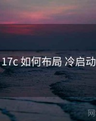 17c 如何布局 冷启动