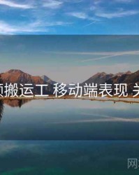 p站视频搬运工 移动端表现 关键节点