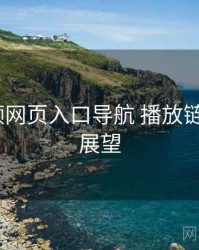 p站视频网页入口导航 播放链路 趋势展望