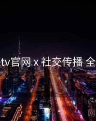 桃红tv官网 x 社交传播 全流程