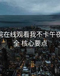 神马影院在线观看我不卡午夜 账号安全 核心要点