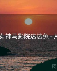 上手必读 神马影院达达兔 - 片尾彩蛋