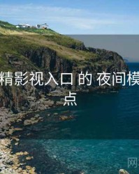 聚焦 妖精影视入口 的 夜间模式 关键点