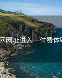 p站官网网址进入 · 付费体验 速览