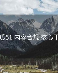 吃瓜51 内容合规 核心干货