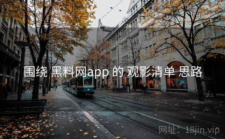围绕 黑料网app 的 观影清单 思路 围绕 黑料网app 的 观影清单 思路