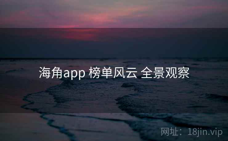 海角app 榜单风云 全景观察 海角app 榜单风云 全景观察