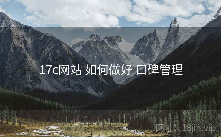 17c网站 如何做好 口碑管理 17c网站 如何做好 口碑管理