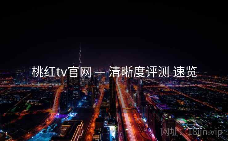 桃红tv官网 — 清晰度评测 速览 桃红tv官网 — 清晰度评测 速览