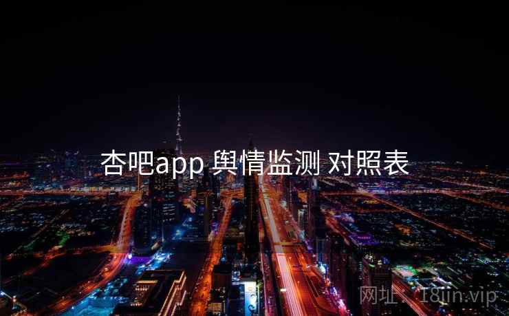 杏吧app 舆情监测 对照表 杏吧app 舆情监测 对照表