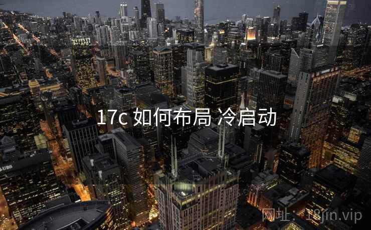 17c 如何布局 冷启动
