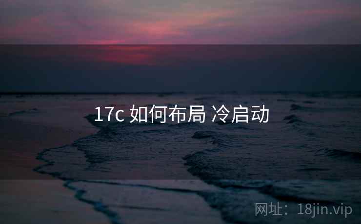17c 如何布局 冷启动