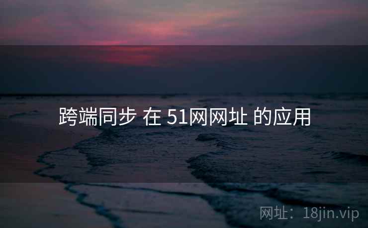 跨端同步 在 51网网址 的应用