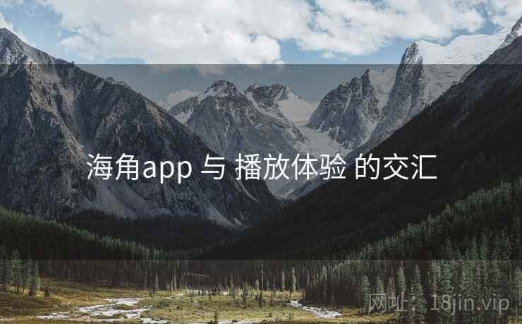 海角app 与 播放体验 的交汇 海角app 与 播放体验 的交汇