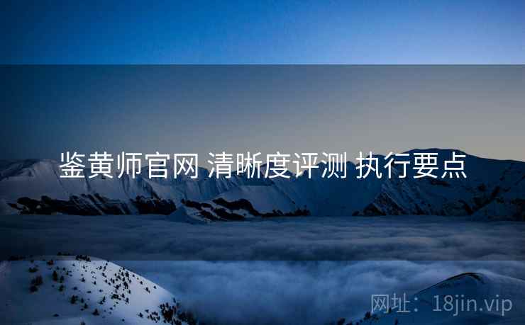 鉴黄师官网 清晰度评测 执行要点